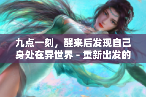 九点一刻，醒来后发现自己身处在异世界 - 重新出发的异世界奇遇记