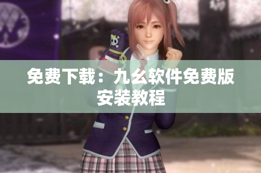 免费下载：九幺软件免费版安装教程