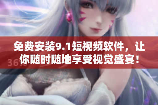 免费安装9.1短视频软件，让你随时随地享受视觉盛宴！