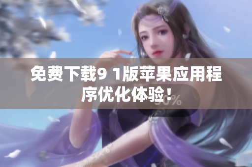免费下载9 1版苹果应用程序优化体验！
