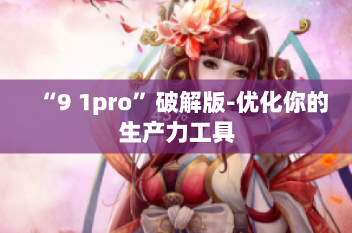 “9 1pro”破解版-优化你的生产力工具