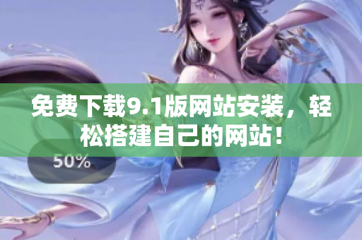 免费下载9.1版网站安装，轻松搭建自己的网站！