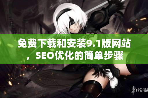 免费下载和安装9.1版网站，SEO优化的简单步骤