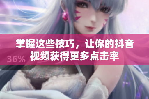掌握这些技巧，让你的抖音视频获得更多点击率