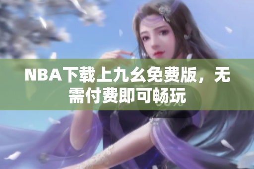 NBA下载上九幺免费版，无需付费即可畅玩