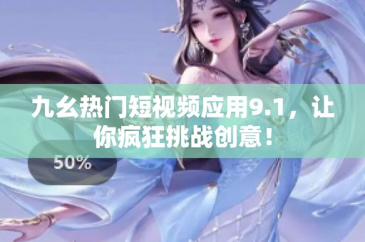 九幺热门短视频应用9.1，让你疯狂挑战创意！