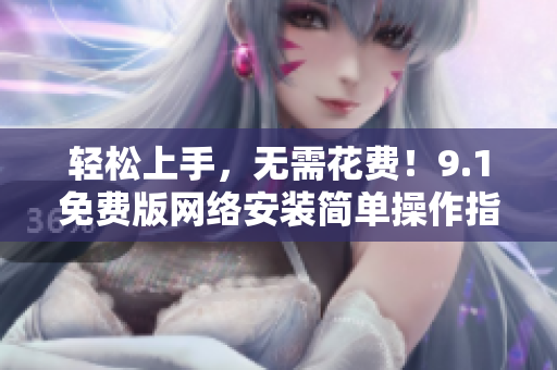 轻松上手，无需花费！9.1免费版网络安装简单操作指南