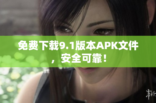 免费下载9.1版本APK文件，安全可靠！