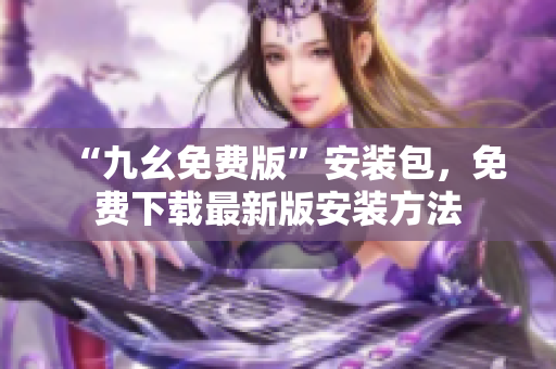 “九幺免费版”安装包，免费下载最新版安装方法