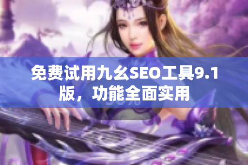 免费试用九幺SEO工具9.1版，功能全面实用