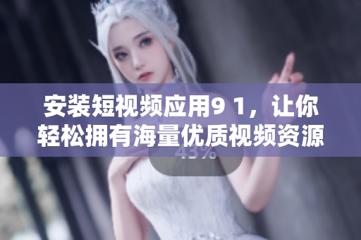 安装短视频应用9 1，让你轻松拥有海量优质视频资源