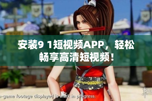 安装9 1短视频APP，轻松畅享高清短视频！