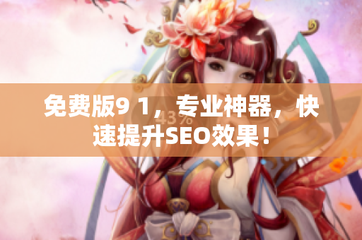 免费版9 1，专业神器，快速提升SEO效果！
