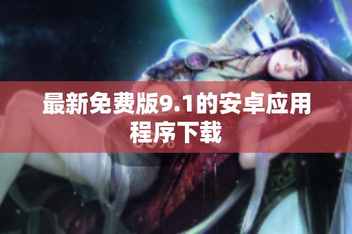 最新免费版9.1的安卓应用程序下载