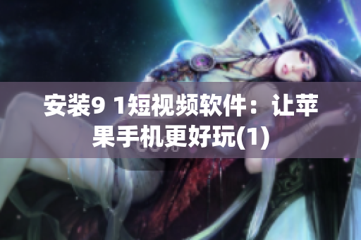 安装9 1短视频软件：让苹果手机更好玩(1)