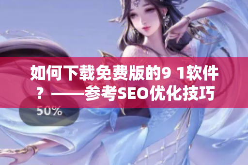 如何下载免费版的9 1软件？——参考SEO优化技巧