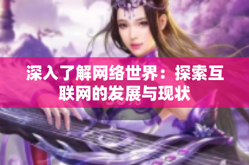 深入了解网络世界：探索互联网的发展与现状