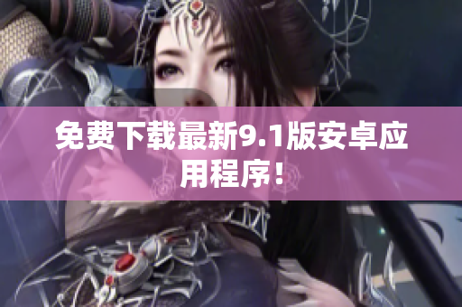 免费下载最新9.1版安卓应用程序！