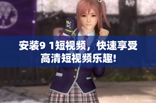 安装9 1短视频，快速享受高清短视频乐趣!