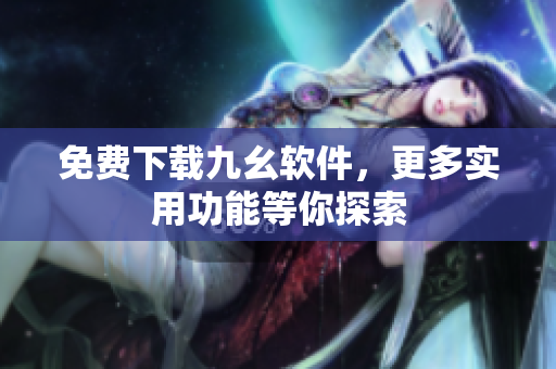 免费下载九幺软件，更多实用功能等你探索