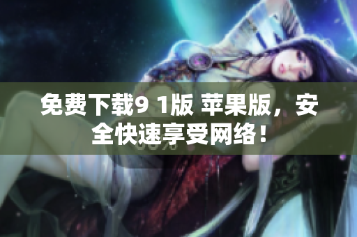 免费下载9 1版 苹果版，安全快速享受网络！