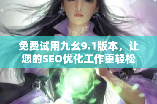 免费试用九幺9.1版本，让您的SEO优化工作更轻松