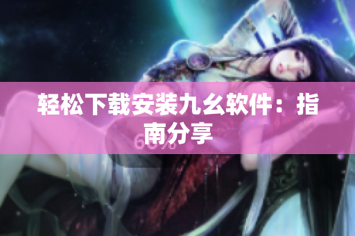轻松下载安装九幺软件：指南分享