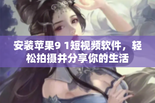 安装苹果9 1短视频软件，轻松拍摄并分享你的生活