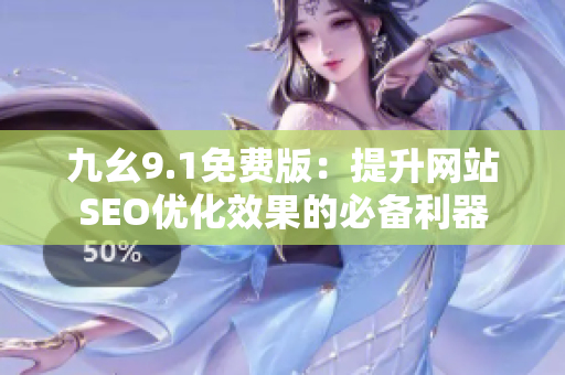 九幺9.1免费版：提升网站SEO优化效果的必备利器