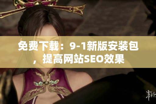 免费下载：9-1新版安装包，提高网站SEO效果