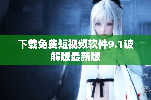 下载免费短视频软件9.1破解版最新版