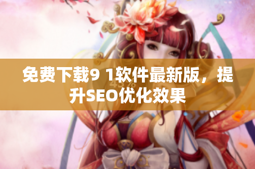 免费下载9 1软件最新版，提升SEO优化效果
