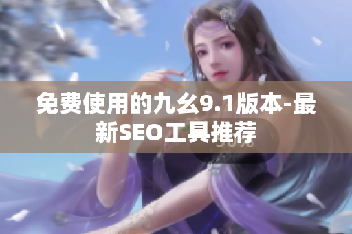免费使用的九幺9.1版本-最新SEO工具推荐