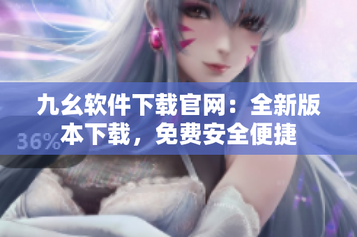 九幺软件下载官网：全新版本下载，免费安全便捷