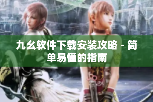 九幺软件下载安装攻略 - 简单易懂的指南