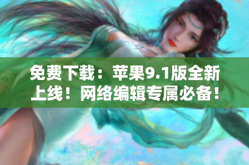 免费下载：苹果9.1版全新上线！网络编辑专属必备！