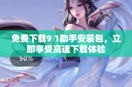 免费下载9 1助手安装包，立即享受高速下载体验