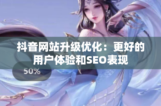 抖音网站升级优化：更好的用户体验和SEO表现