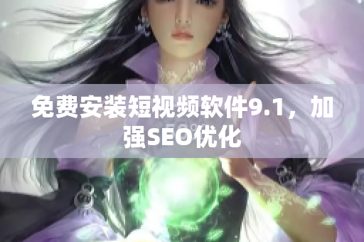 免费安装短视频软件9.1，加强SEO优化