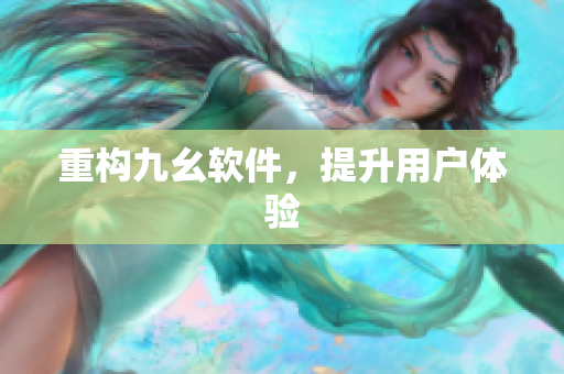 重构九幺软件，提升用户体验