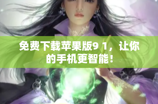免费下载苹果版9 1，让你的手机更智能！