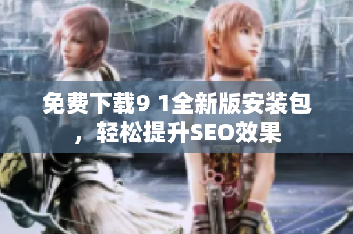 免费下载9 1全新版安装包，轻松提升SEO效果