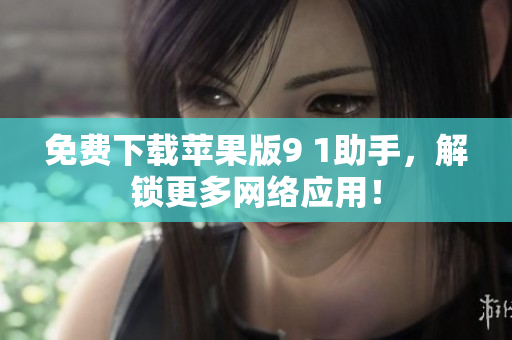 免费下载苹果版9 1助手，解锁更多网络应用！