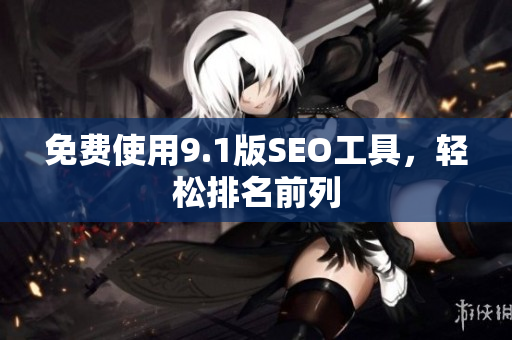 免费使用9.1版SEO工具，轻松排名前列