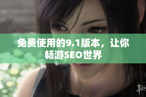 免费使用的9.1版本，让你畅游SEO世界
