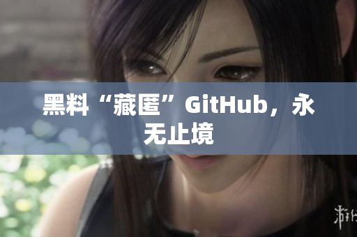 黑料“藏匿”GitHub，永无止境