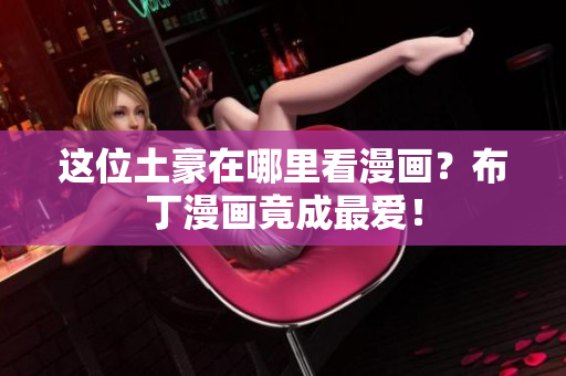 这位土豪在哪里看漫画？布丁漫画竟成最爱！