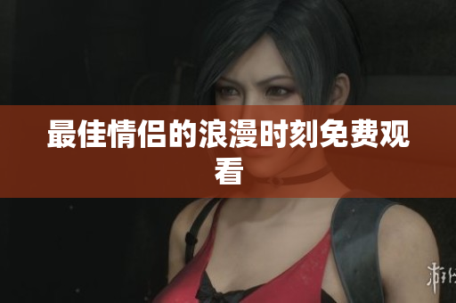 最佳情侣的浪漫时刻免费观看