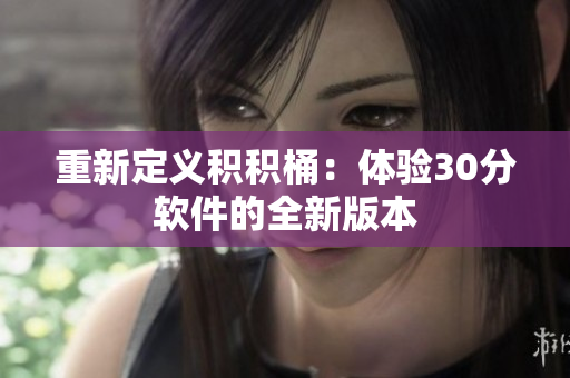 重新定义积积桶：体验30分软件的全新版本