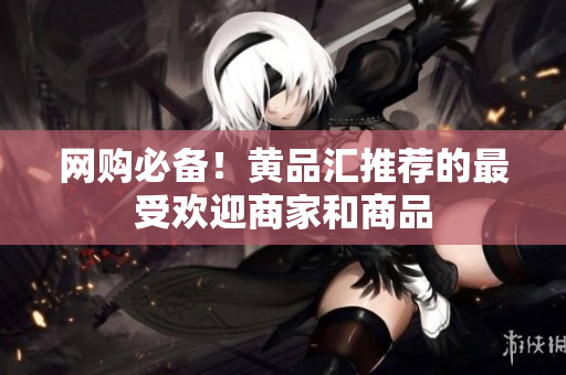 网购必备！黄品汇推荐的最受欢迎商家和商品